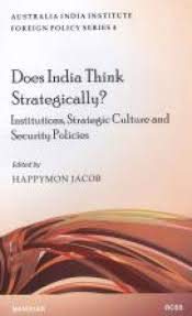 DOES INDIA THINK STRATEGICALLY?: INSTITUTIONS, STRATEGIC CULTURE AND SECURTIY POLICIES (AUSTRALIA INDIA INSTITUTE FOREIGN POLICY SERIES 4 )