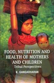 Food, Nutrition and Health of Mothers and Children Tribal Perspectives