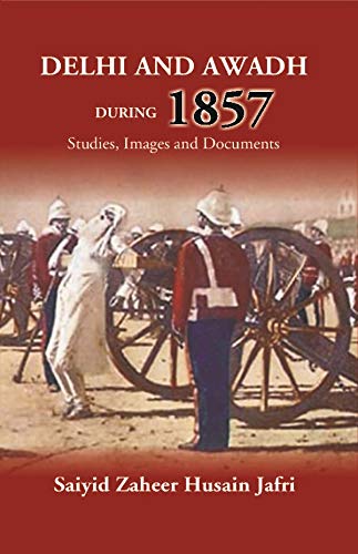 Delhi And Awadh During 1857 Studies, Images And Documents (PB)