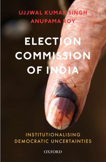 ELECTION COMMISSION OF INDIA : INSTITUTIONALISING DEMOCRATIC UNCERTAINTIES