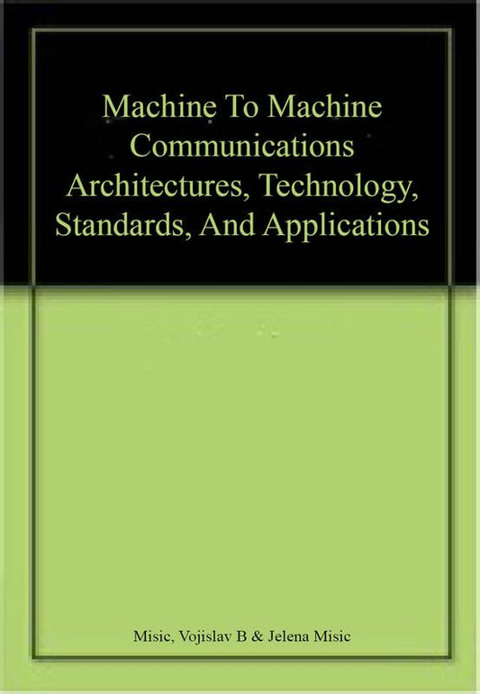 Machine to Machine Communications: Architectures Technology Standards and Applications