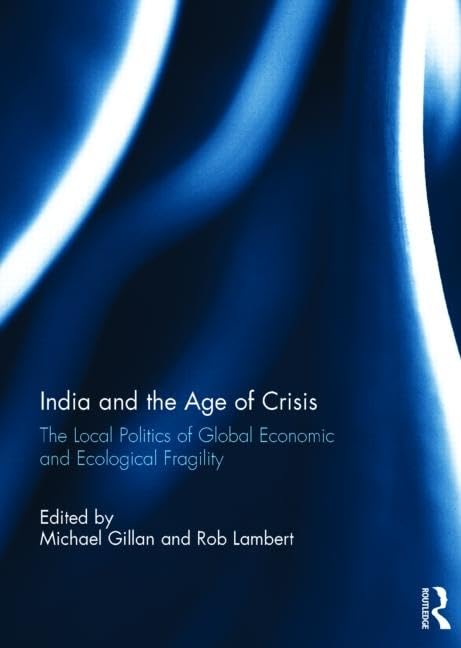 INDIA AND THE AGE OF CRISIS: THE LOCAL POLITICS OF GLOBAL ECONOMIC AND ECOLOGICAL FRAGILITY