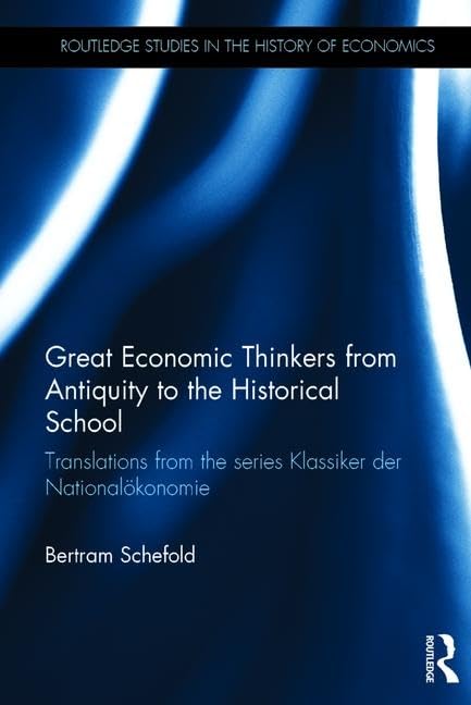 GREAT ECONOMIC THINKERS FROM ANTIQUITY TO THE HISTORICAL SCHOOL: TRANSLATIONS FROM THE SERIES KLASSIKER DER NATIONALOKONOMIE