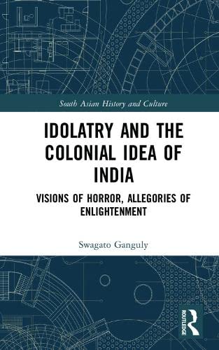 IDOLATRY AND THE COLONIAL IDEA OF INDIA: VISIONS OF HORROR, ALLEGORIES OF ENLIGHTENMENT