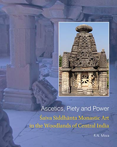 Ascetics, Piety and Power: Saiva Siddhanta Monastic Art in The Woodlands of Central India - Hardcover