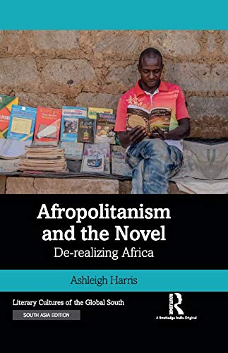AFROPOLITANISM AND THE NOVEL: DE-REALIZING AFRICA
