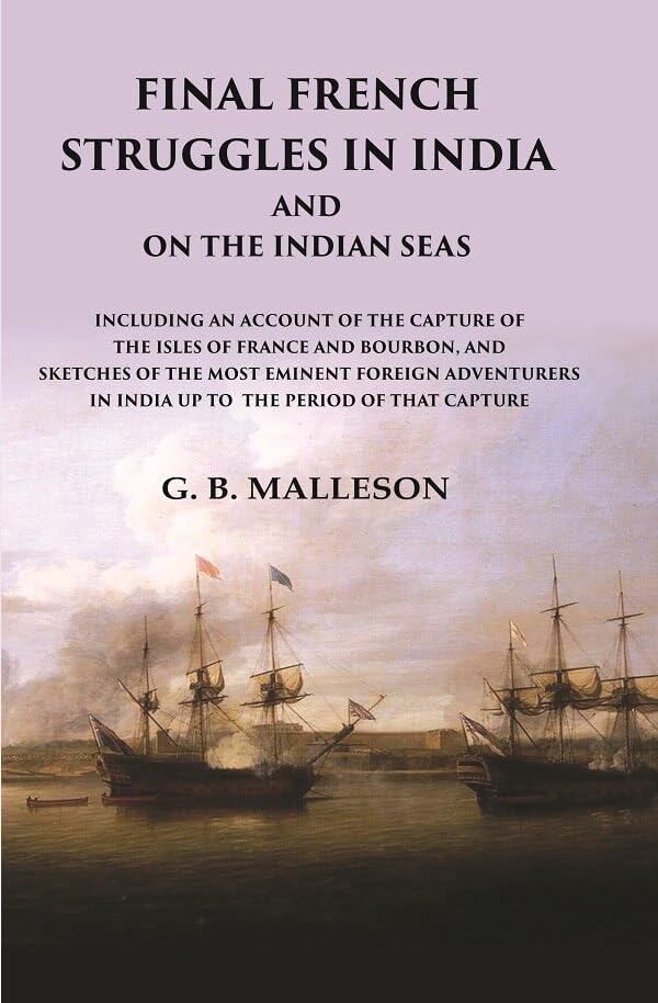 Final French Struggles in India And on the Indian Seas Including an Account of the Capture of the Isles of France and Bourbon, and Sketches of the most Eminent Foreign Adventurers - Paperback