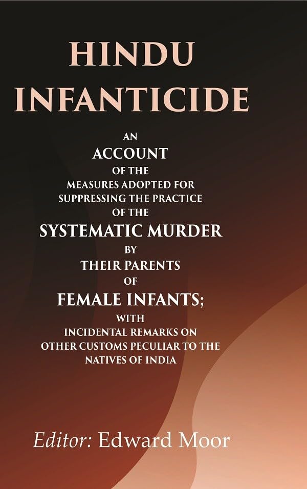 Hindu infanticide An account of the measures adopted for suppressing the practice of the systematic murder by their parents of female infants; with incidental remarks on other customs peculiar to the natives of India - Hardcover