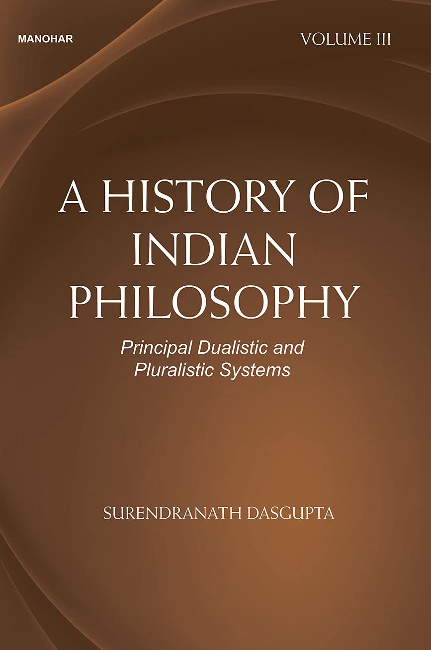 A HISTORY OF INDIAN PHILOSOPHY: PRINCIPAL DUALISTIC AND PLURALISTIC SYSTEMS-VOLUME III
