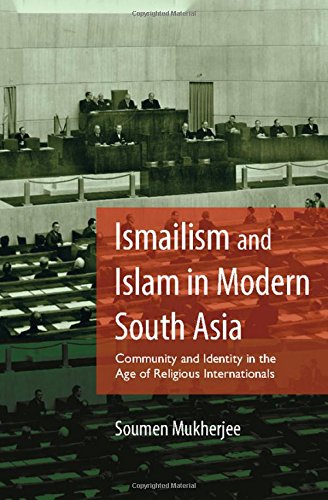 ISMAILISM AND ISLAM IN MODERN SOUTH ASIA: COMMUNITY AND IDENTITY IN THE AGE OF RELIGIOUS INTERNATIONALS
