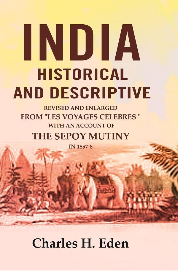 India Historical and Descriptive: Revised and Enlarged from "Les Voyages Celebres," with an Account of the Sepoy Mutiny in 1857-9 - Paperback