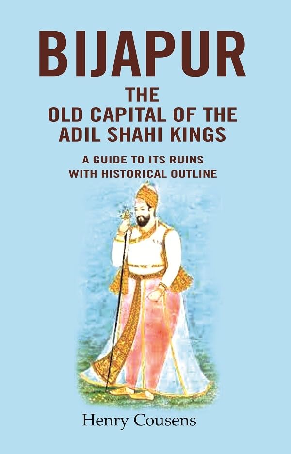 Bijapur the Old Capital of the Adil Shahi Kings: A Guide to its Ruins with Historical Outline - Hardcover