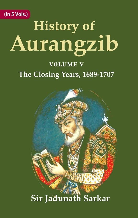 History of Aurangzib: Based on Original Sources Volume 5th-The Closing Years, 1689-1707 - PAPERBACK