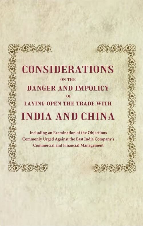 Considerations on the Danger and Impolicy of Laying Open the Trade with India and China: Including an Examination of the Objections Commonly Urged Against - Hardcover