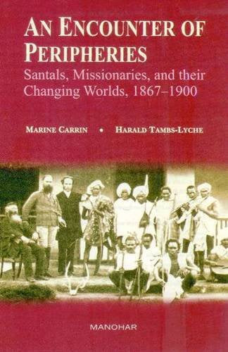 AN ENCOUNTER OF PERIPHERIES: SANTALS, MISSIONARIES, AND THEIR CHANGING WORLDS, 1867-1900