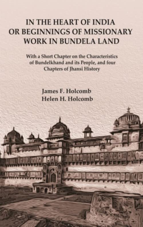 In the Heart of India or Beginnings of Missionary Work in Bundela Land: With a Short Chapter on the Characteristics of Bundelkhand and its People, and four Chapters of Jhansi History - Paperback