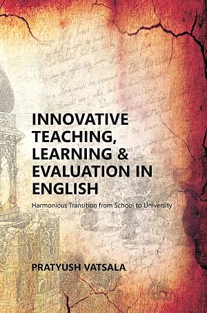 Innovative Teaching, Learning & Evaluation in English: Harmonious Transition from School to University (A Book on Proceedings of the UGC Sponsored International Seminar)