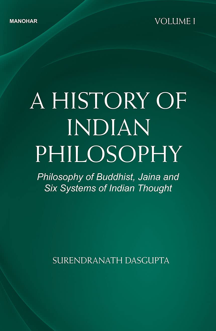A HISTORY OF INDIAN PHILOSOPHY: PHILOSOPHY OF BUDDHIST, JAINA AND SIX SYSTEMS OF INDIAN THOUGHT (VOLUME I)