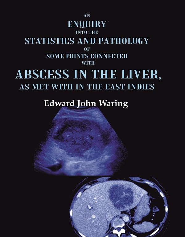 An Enquiry into the Statistics and Pathology of Some Points Connected with Abscess in the Liver, as Met with in the East Indies - Hardcover