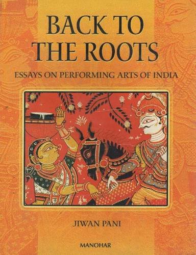 BACK TO THE ROOTS: ESSAYS ON PERFORMING ARTS OF INDIA