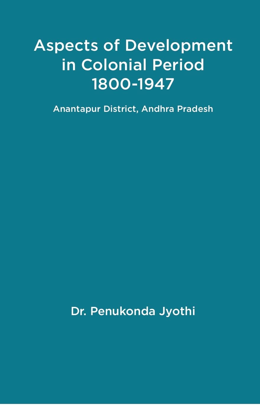 Aspects of Development in Colonial Period 1800-1947 Anantapur District, Andhra Pradesh - Hardcover