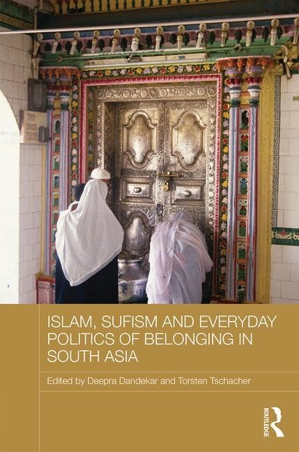 ISLAM, SUFISM AND EVERYDAY POLITICS OF BELONGING IN SOUTH ASIA