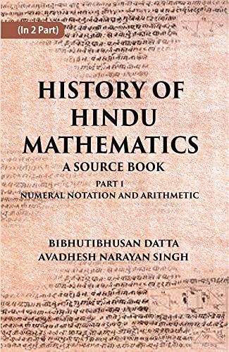 HISTORY OF HINDU MATHEMATICS: A SOURCE BOOK (Part- I-NUMERAL NOTATION AND ARITHMETIC)