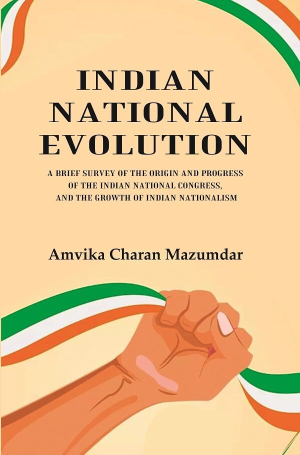 Indian National Evolution A Brief Survey of the Origin and Progress of the Indian National Congress, and the Growth of Indian Nationalism - Paperback