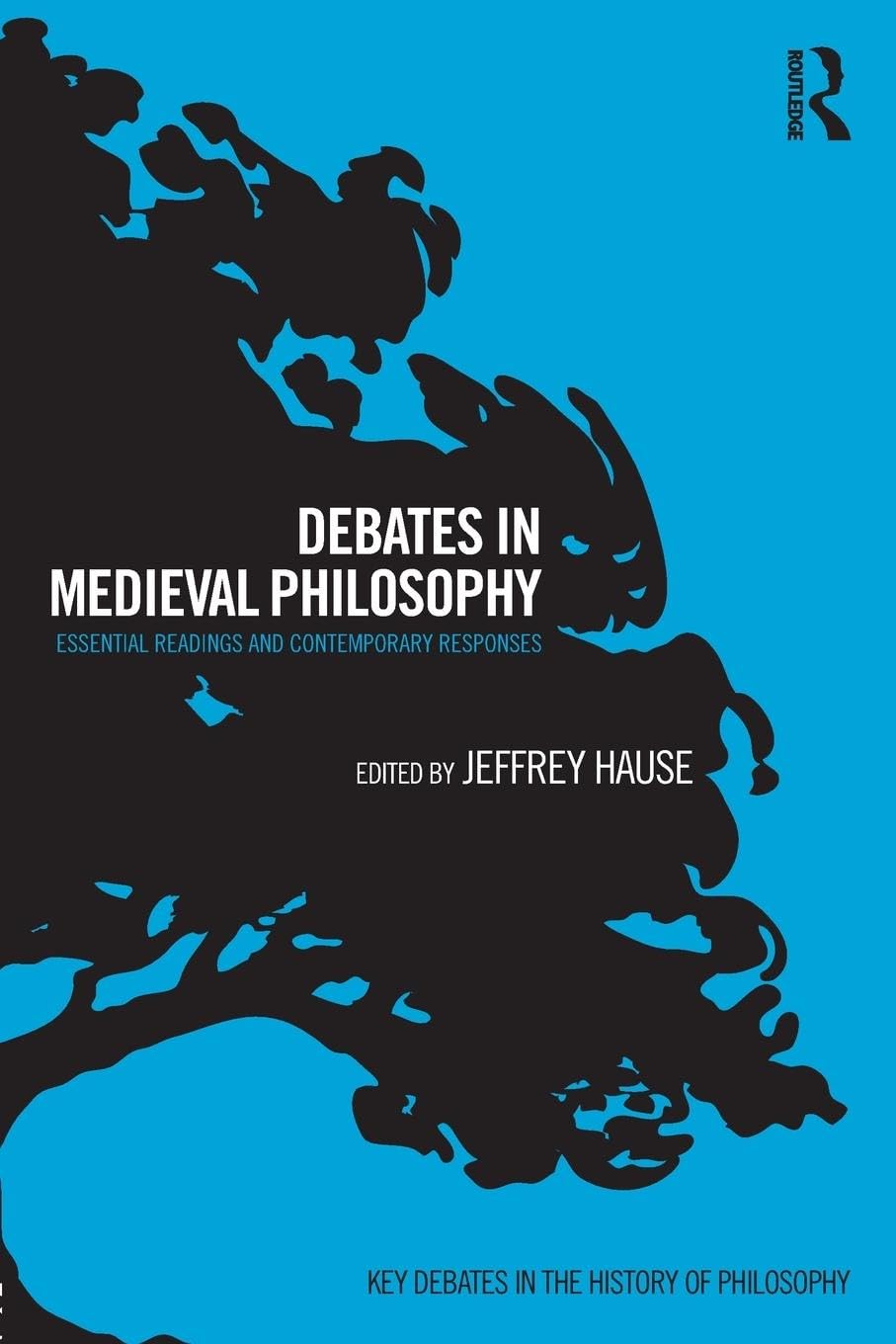 DEBATES IN MEDIEVAL PHILOSOPHY: ESSENTAL READINGS AND CONTEMPORARY RESPONSES