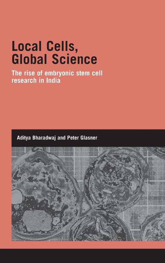 LOCAL CELLS, GLOBAL SCIENCE: THE RISE OF EMBRYONIC STEM CELL RESEARCH IN INDIA