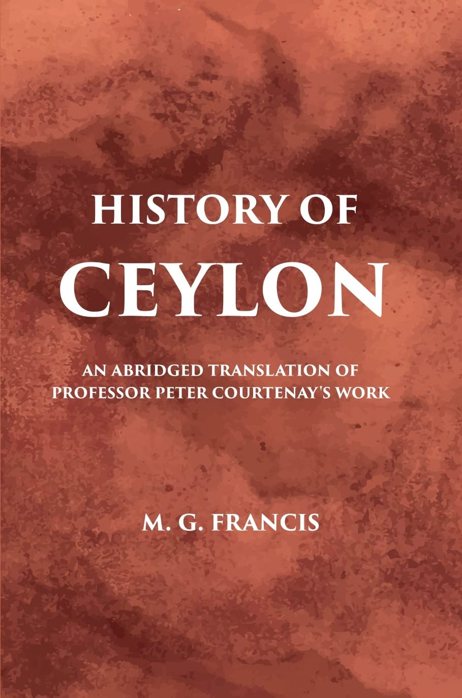 History Of Ceylon: An Abridged Translation Of Professor Peter Courtenary’S Work