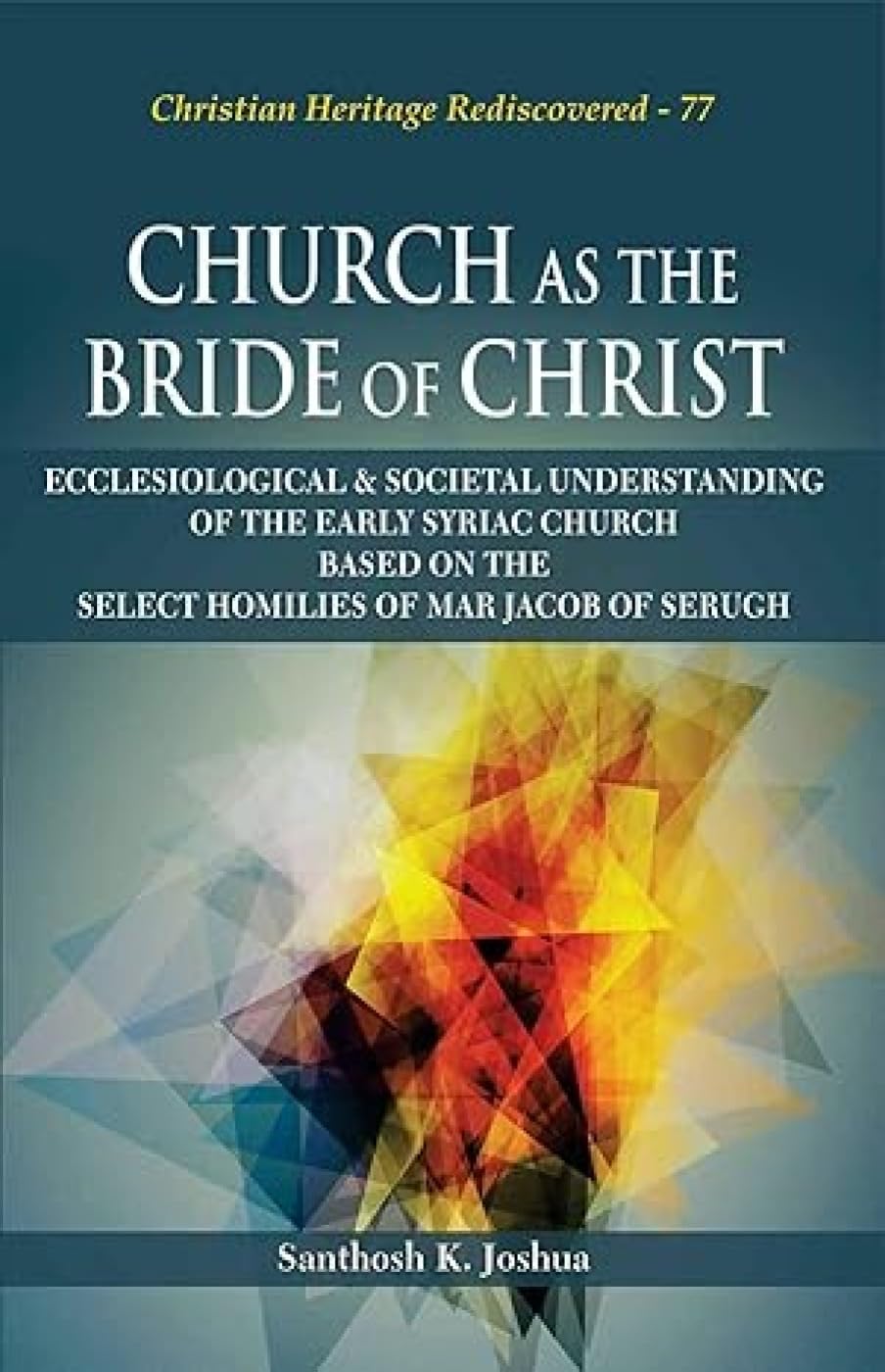 Church as the Bride of Christ: Ecclesiological & Societal Understanding of the Early Syriac
Church based on the Select Homilies of Mar Jacob of Serugh