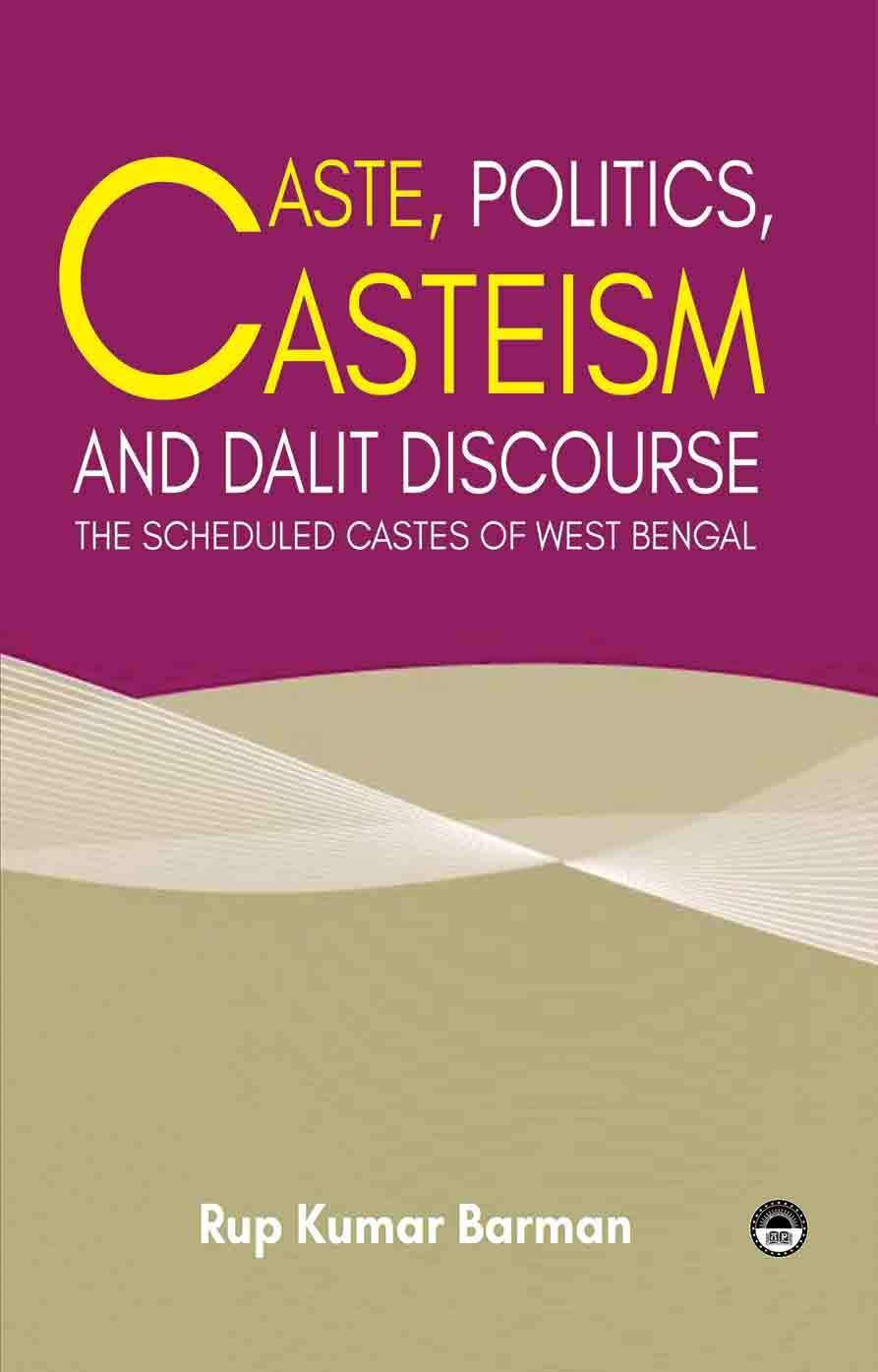 Caste, Politics, Casteism and Dalit Discourse: The Scheduled Castes of West Bengal
