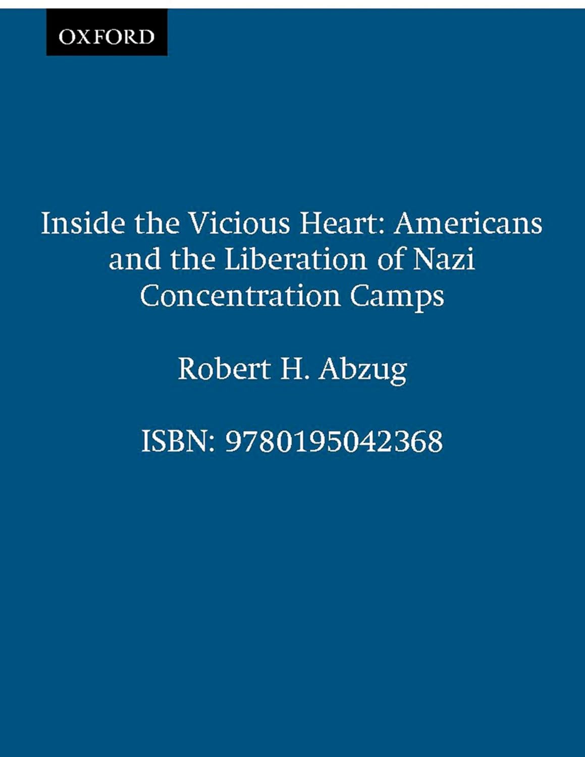 INSIDE THE VICIOUS HEART: AMERICANS AND THE LIBERATION OF NAZI CONCENTRATION CAMPS