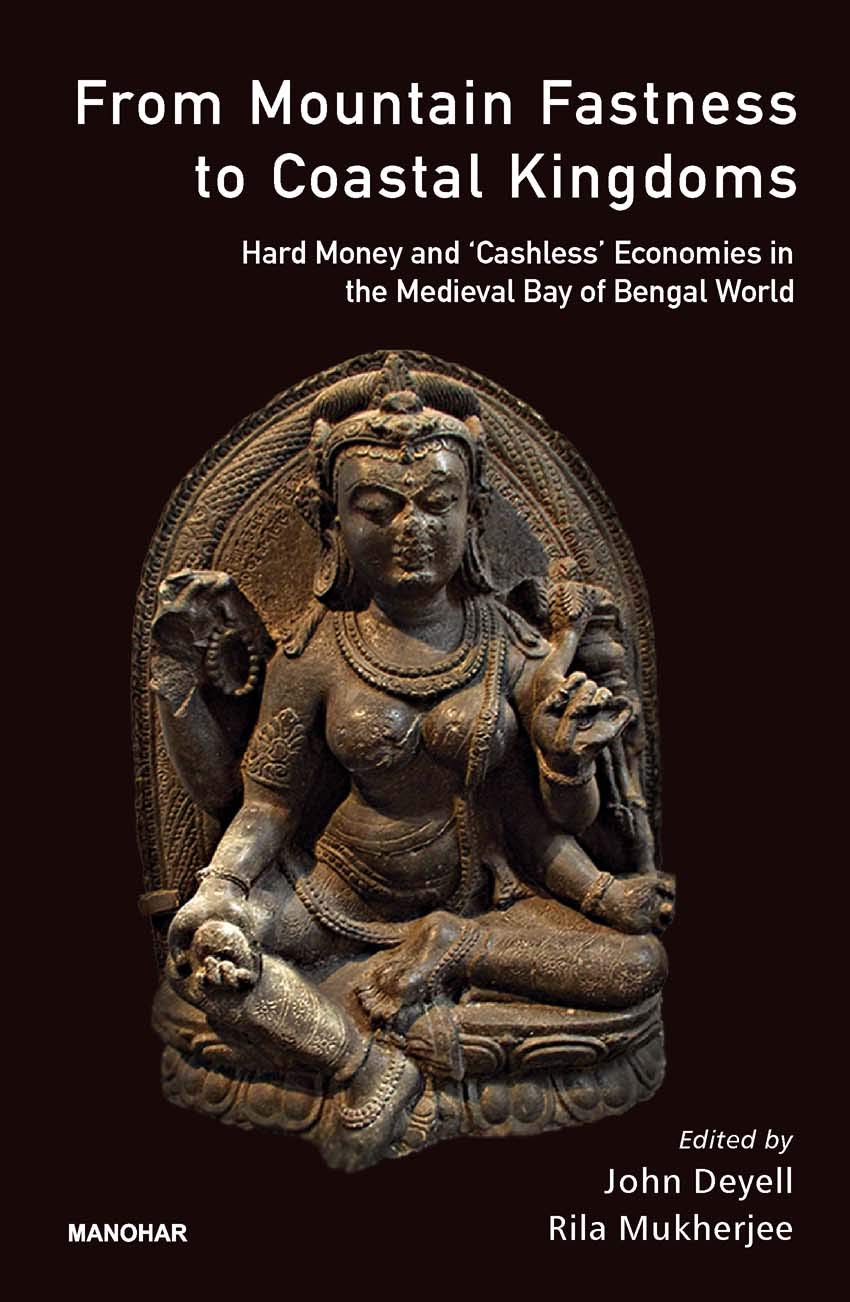 FROM MOUNTAIN FASTNESS TO COASTAL KINGDOMS: HARD MONEY AND 'CASHLESS' ECONOMICS IN THE MEDIEVAL BAY OF BENGAL WORLD