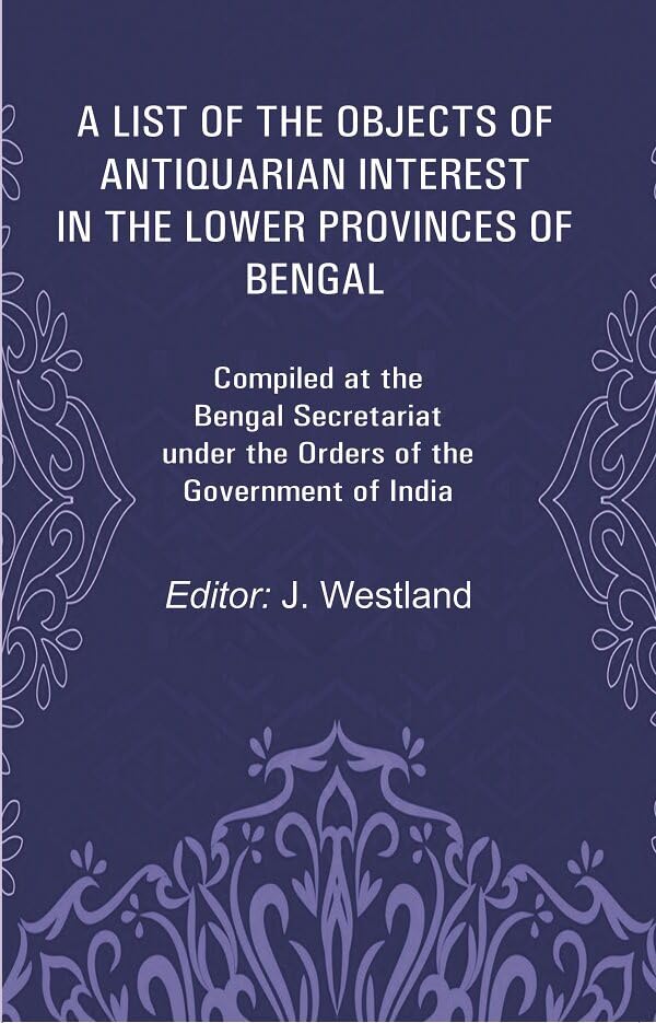 A List of the Objects of Antiquarian Interest in the Lower Provinces of Bengal: Compiled at the Bengal Secretariat under the Orders of the Government of India - Hardcover