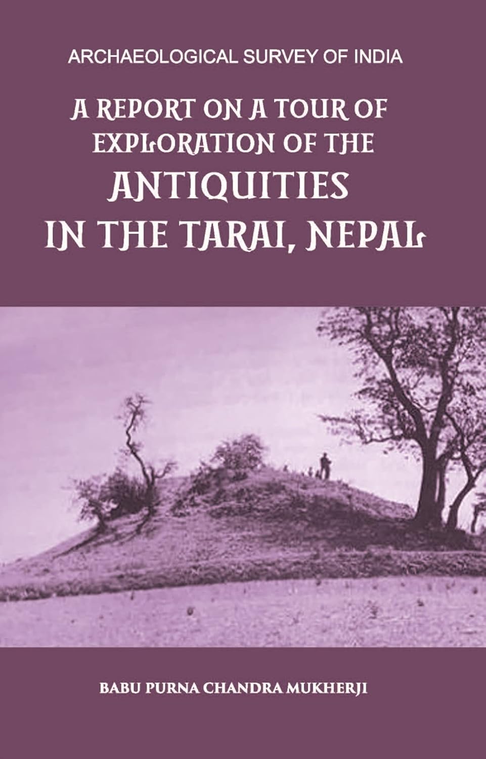 A REPORT ON A TOUR OF EXPLORATION OF THE ANTIQUITIES IN THE TARAI, NEPAL: THE REGION OF KAPILAVASTU; DURING FEBRUARY AND MARCH, 1899 - HB