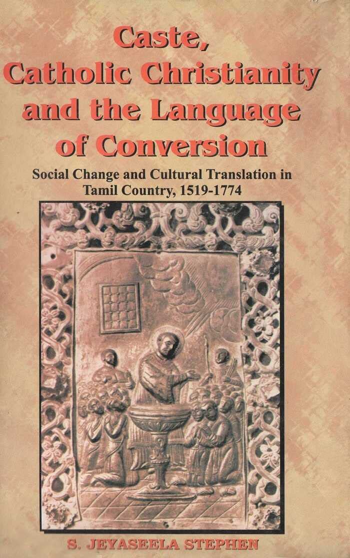 Caste, Catholic Christianity and the Language of Conversion: Social Changes and Cultural Translation in Tamil Country, 1519-1774