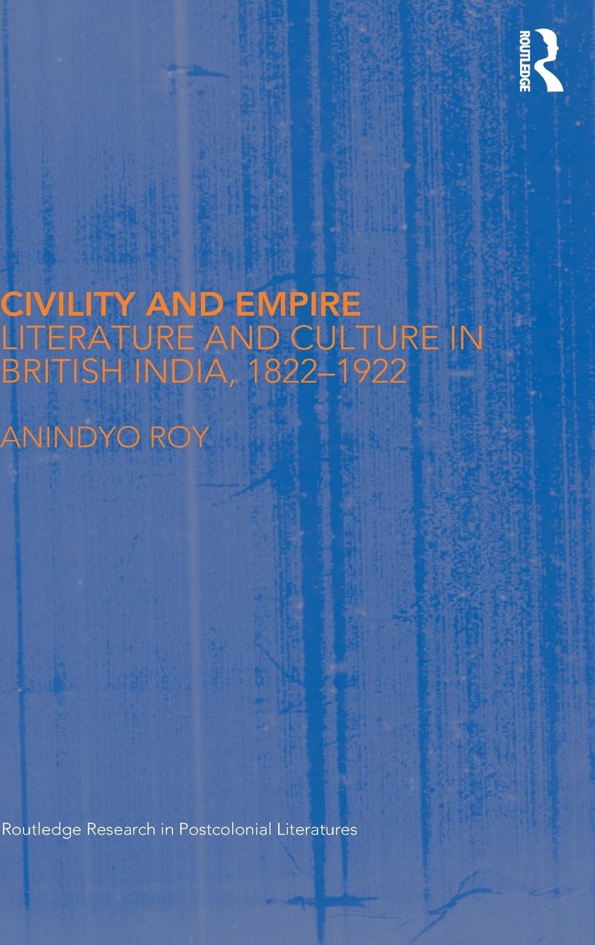 CIVILITY AND EMPIRE: LITERATURE AND CULTURE IN BRITISH INDIA, 1822-1922