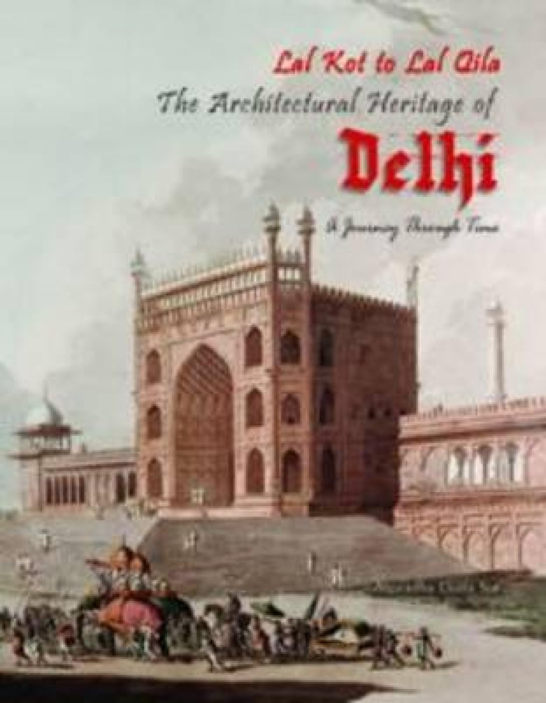 LAL KOT TO LAL QILA: THE ARCHITECTURAL HERITAGE OF DELHI: A Journey through Time