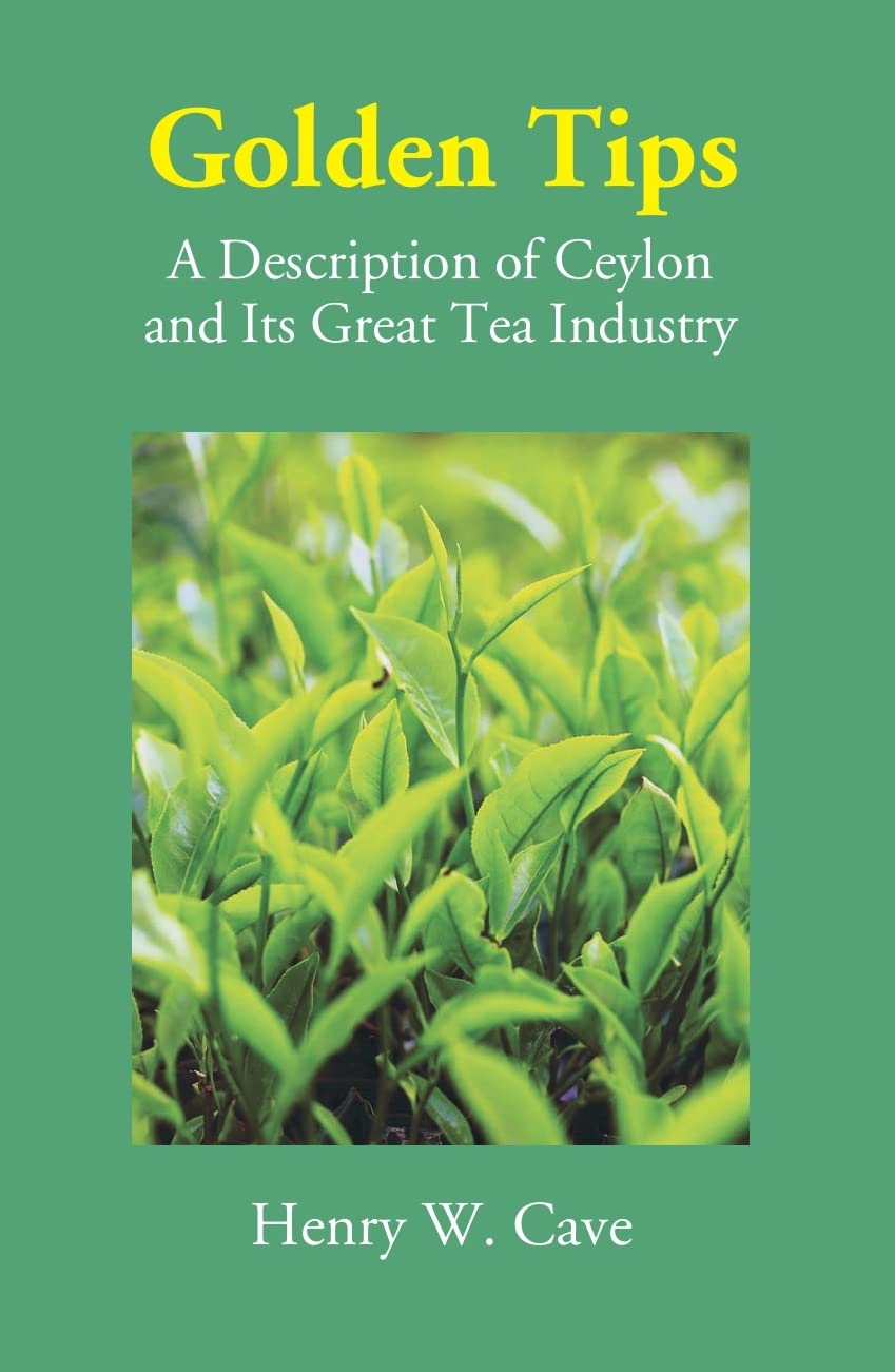 Golden Tips: A Description Of Ceylon And Its Great Tea Industry - Hardcover