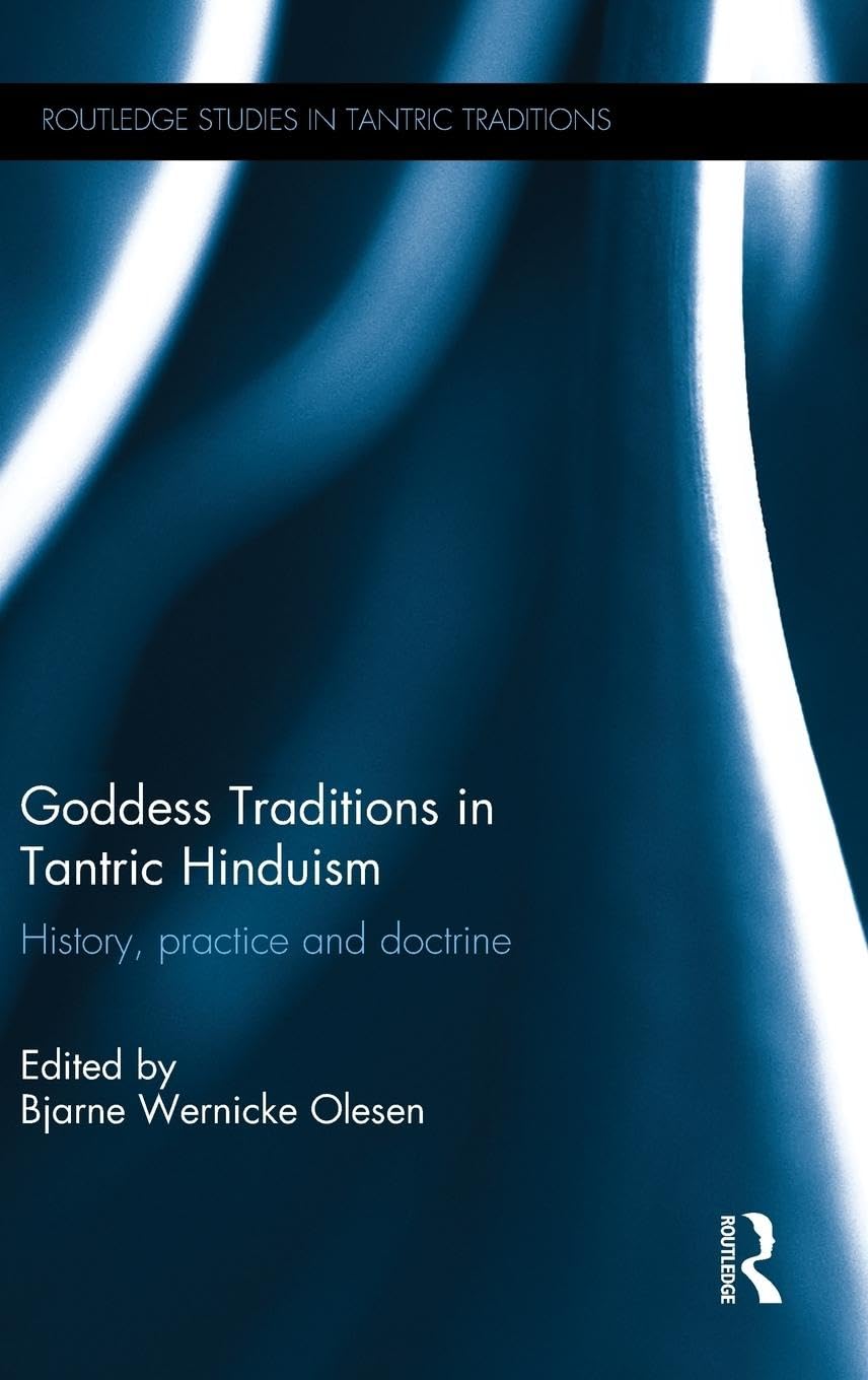 GODDESS TRADITIONS IN TANTRIC HINDUISM: HISTORY, PRACTICE AND DOCTRINE