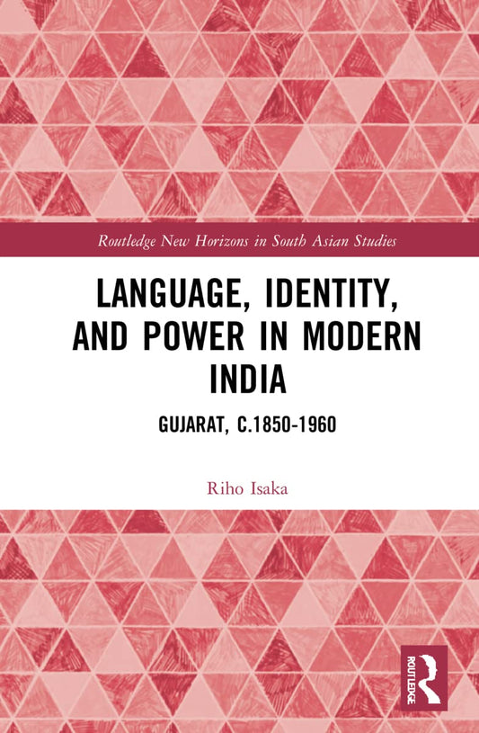 LANGUAGE, IDENTITY, AND POWER IN MODERN INDIA: GUJRAT, C.1850-1960
