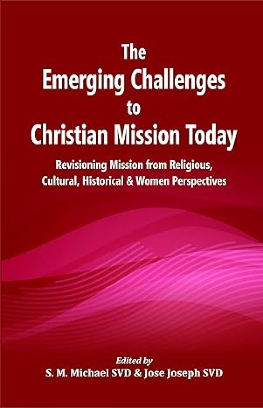 Emerging Challenges to Christian Mission Today : Revisioning Mission from Religious, Cultural, Historical and Women Perspectives
