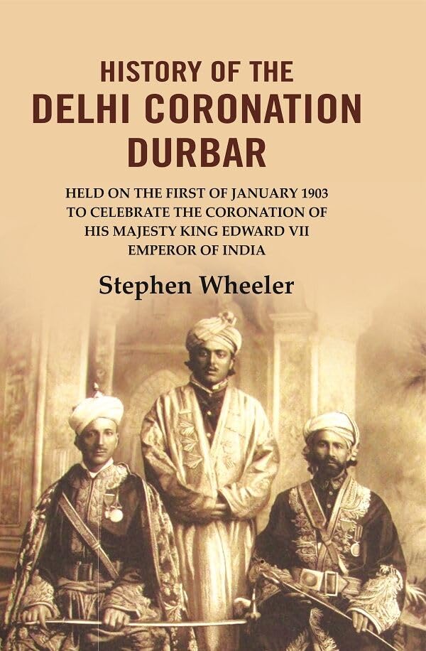 History of the Delhi Coronation Durbar: Held on the First of January 1903 to Celebrate the Coronation of His Majesty King Edward VII Emperor of India -Paperback