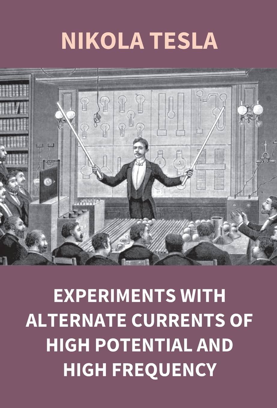 Experiments With Alternate Currents of High Potential and High Frequency - Hardcover