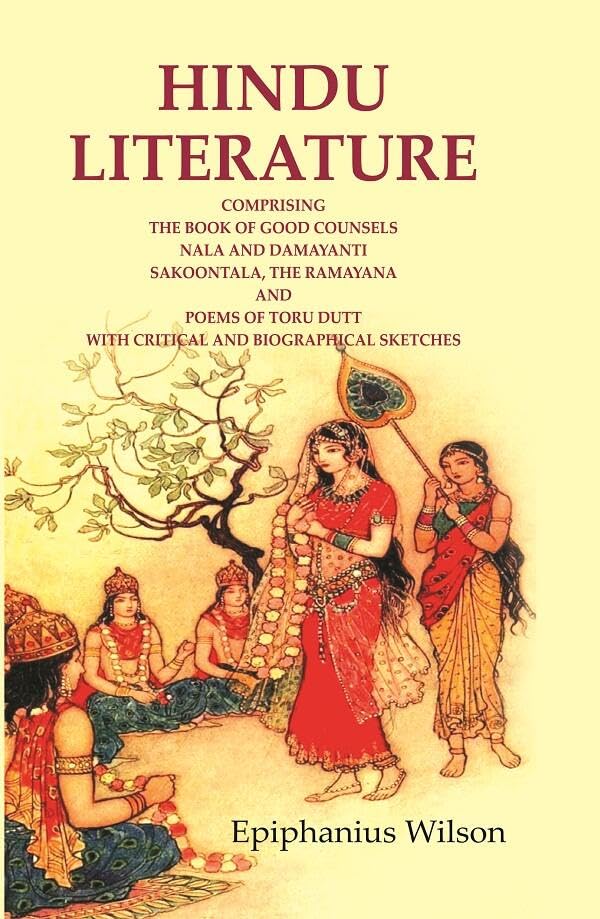Hindu Literature: Comprising the Book of Good Counsels Nala and Damayanti Sakoontala, The Ramayana and Poems of Toru Dutt with Critical and Biographical Sketches - Hardcover