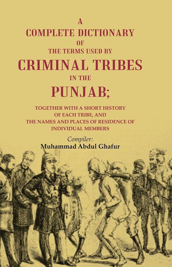 A Complete Dictionary of the Terms Used by Criminal Tribes in the Punjab; Together with a Short History of each Tribe, and the Names and Places of Residence of Individual Members - Hardcover