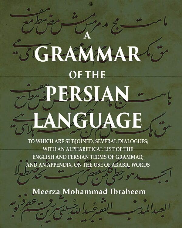 A Grammar of the Persian Language: To which are Subjoined, Several Dialogues; With an Alphabetical List of the English and Persian Terms of Grammar; And an Appendix, on the Use of Arabic Words - HARDCOVER