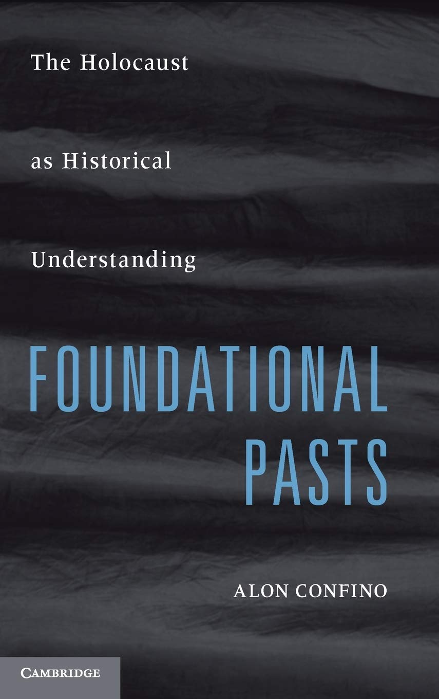 FOUNDATIONAL PASTS: THE HOLOCAUST AS HISTORICAL UNDERSTANDING